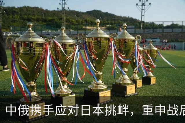 中俄携手应对日本挑衅，重申战后秩序