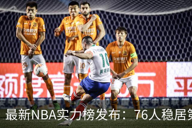 最新NBA实力榜发布：76人稳居第四位，仅次于三强球队